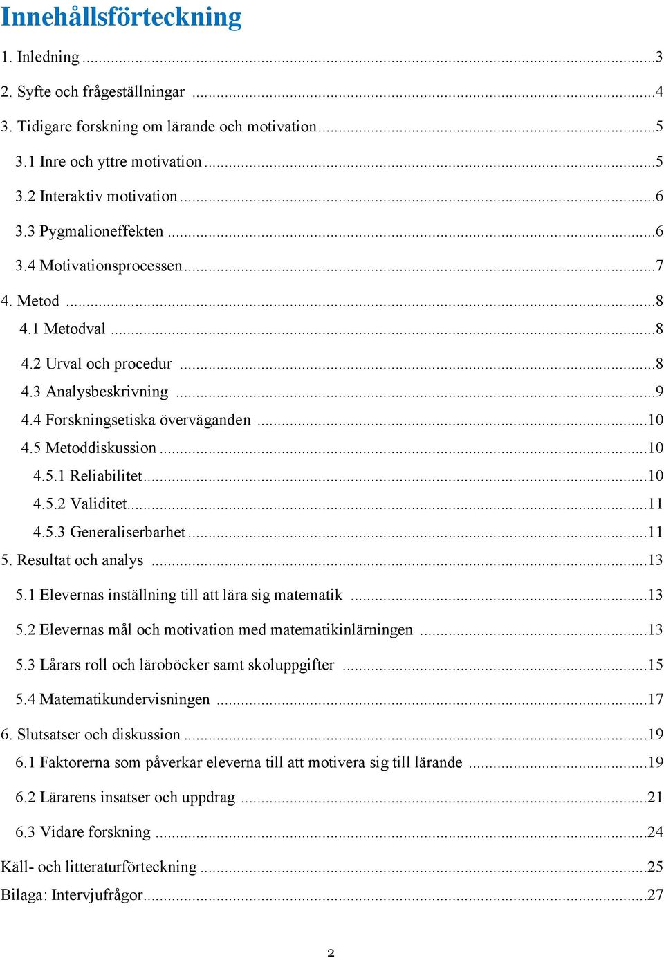 ..10 4.5.2 Validitet...11 4.5.3 Generaliserbarhet...11 5. Resultat och analys...13 5.1 Elevernas inställning till att lära sig matematik...13 5.2 Elevernas mål och motivation med matematikinlärningen.