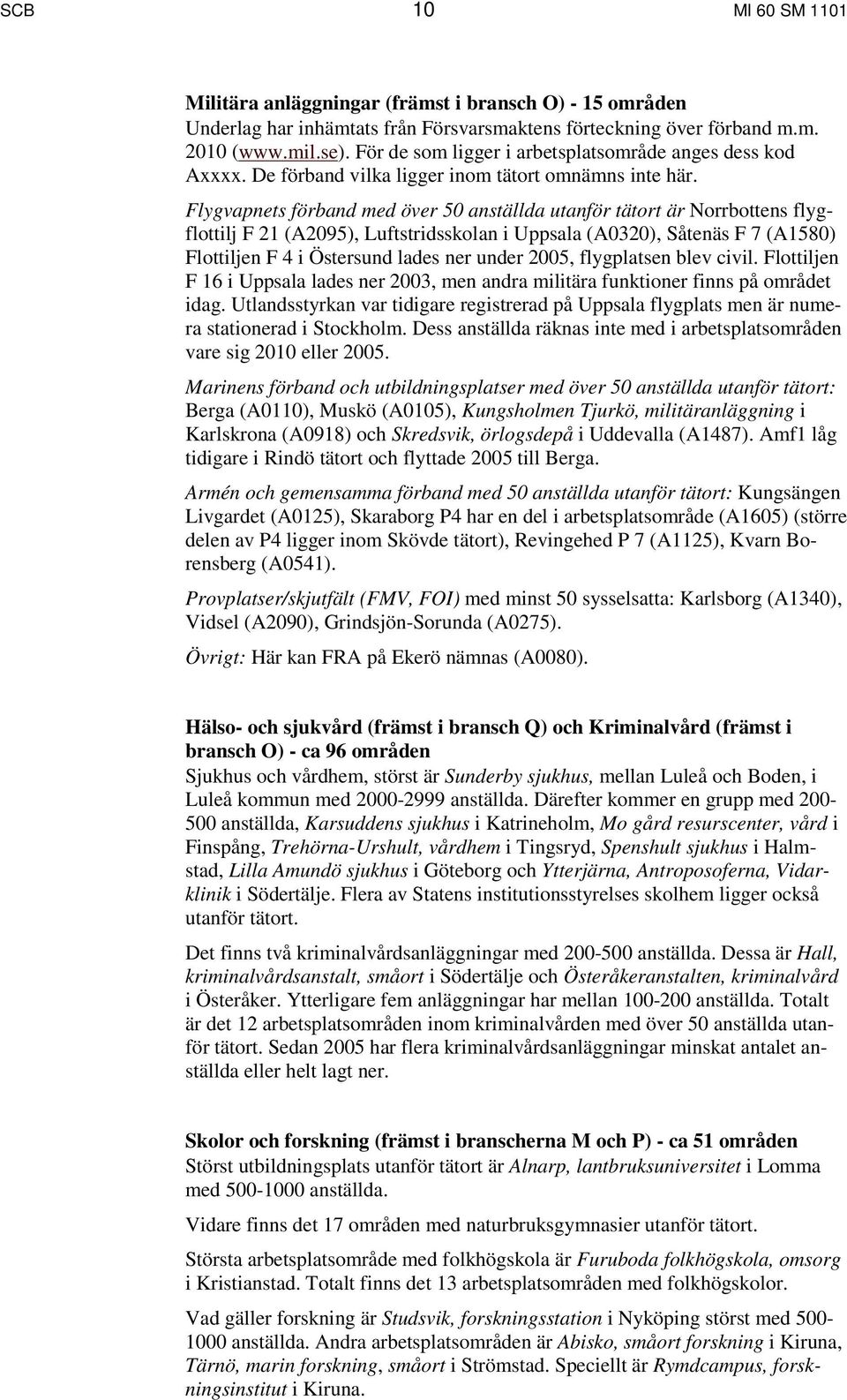 Flygvapnets förband med över 50 anställda utanför tätort är Norrbottens flygflottilj F 21 (A2095), Luftstridsskolan i Uppsala (A0320), Såtenäs F 7 (A1580) Flottiljen F 4 i Östersund lades ner under