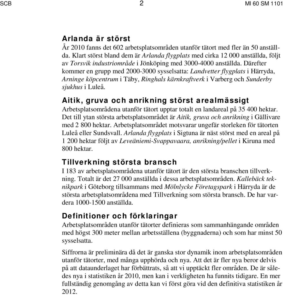 Därefter kommer en grupp med 2000-3000 sysselsatta: Landvetter flygplats i Härryda, Arninge köpcentrum i Täby, Ringhals kärnkraftverk i Varberg och Sunderby sjukhus i Luleå.