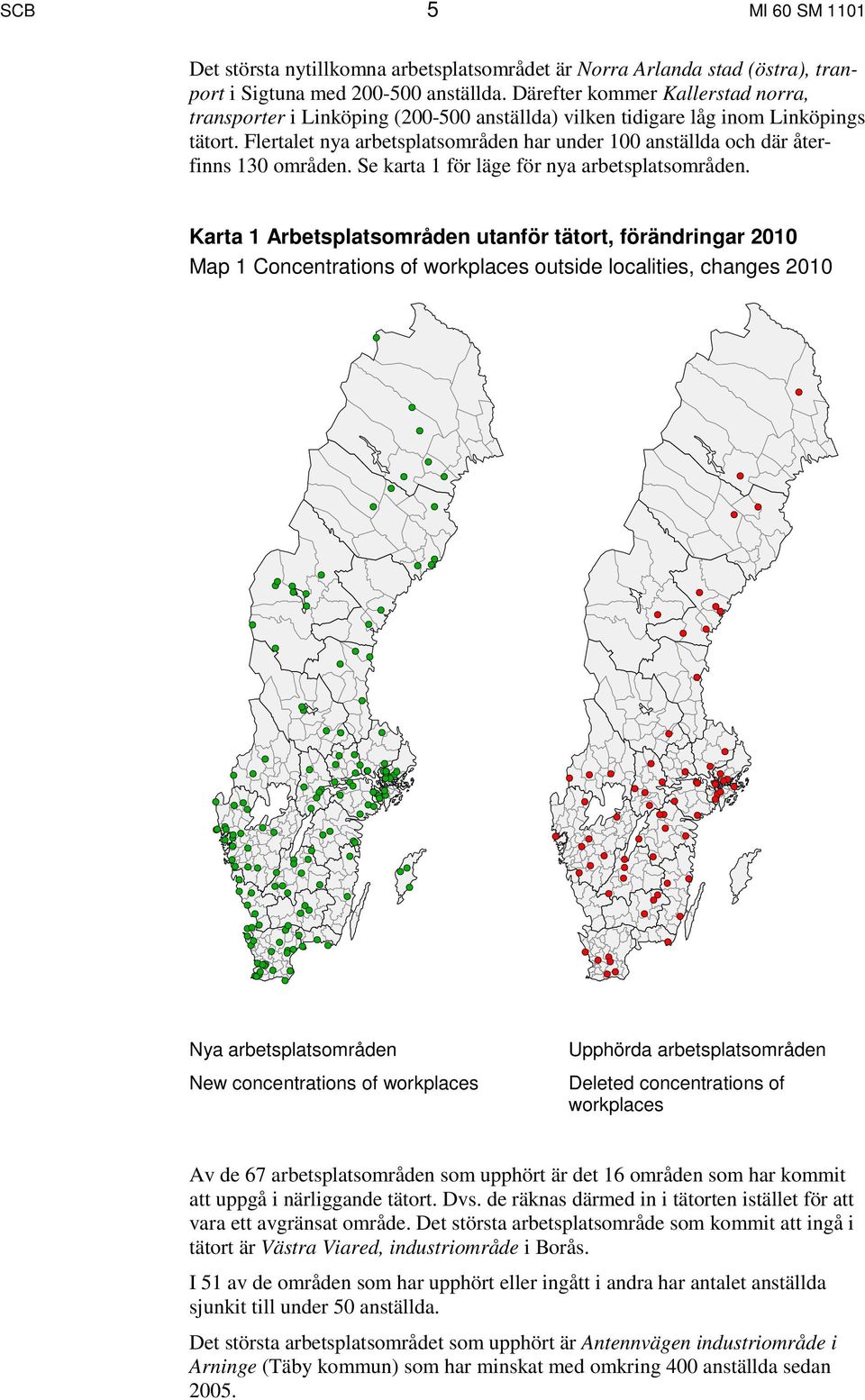 Flertalet nya arbetsplatsområden har under 100 anställda och där återfinns 130 områden. Se karta 1 för läge för nya arbetsplatsområden.