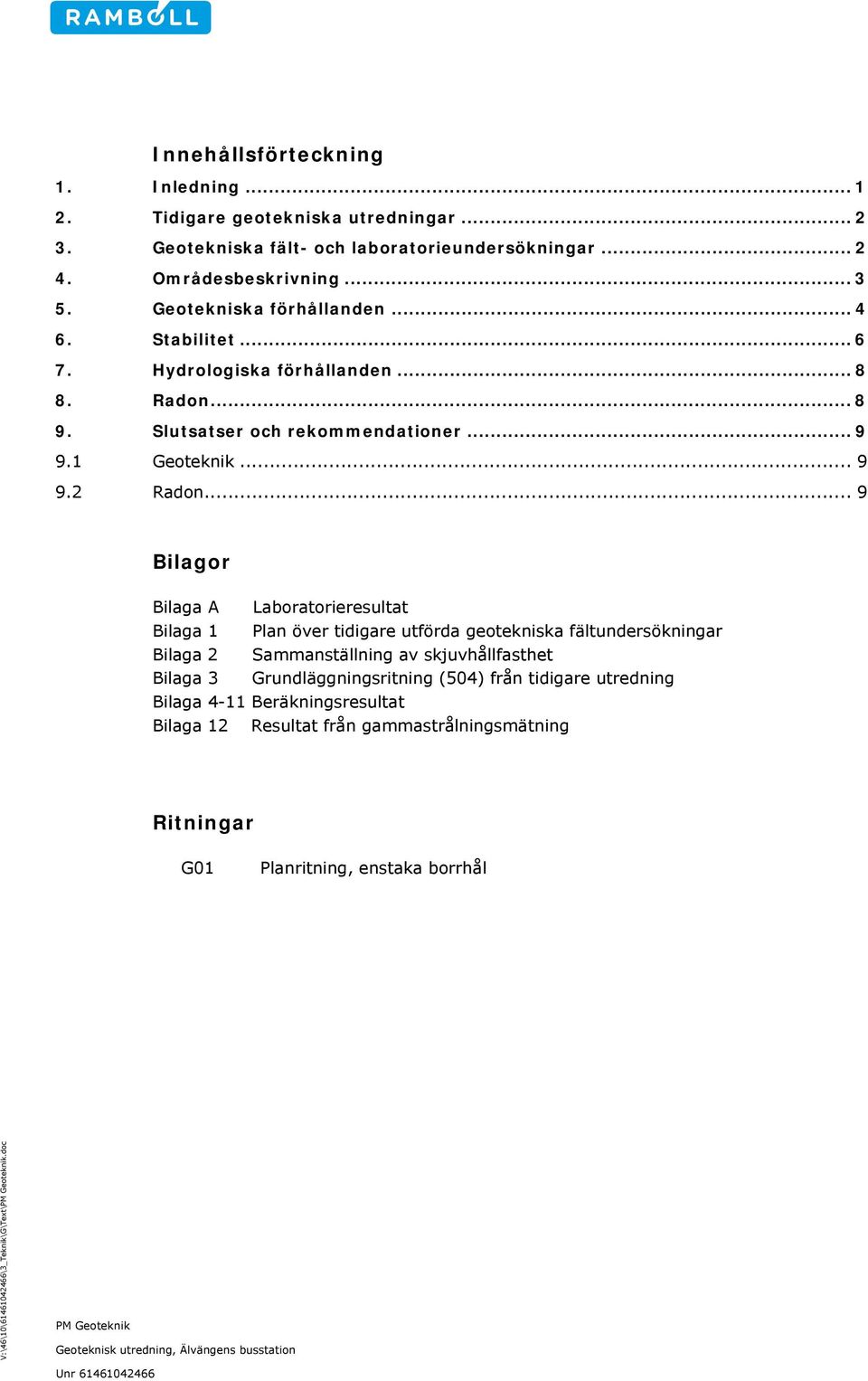 .. 9 Bilagor Bilaga A Laboratorieresultat Bilaga 1 Plan över tidigare utförda geotekniska fältundersökningar Bilaga 2 Sammanställning av skjuvhållfasthet Bilaga 3 Grundläggningsritning (504) från