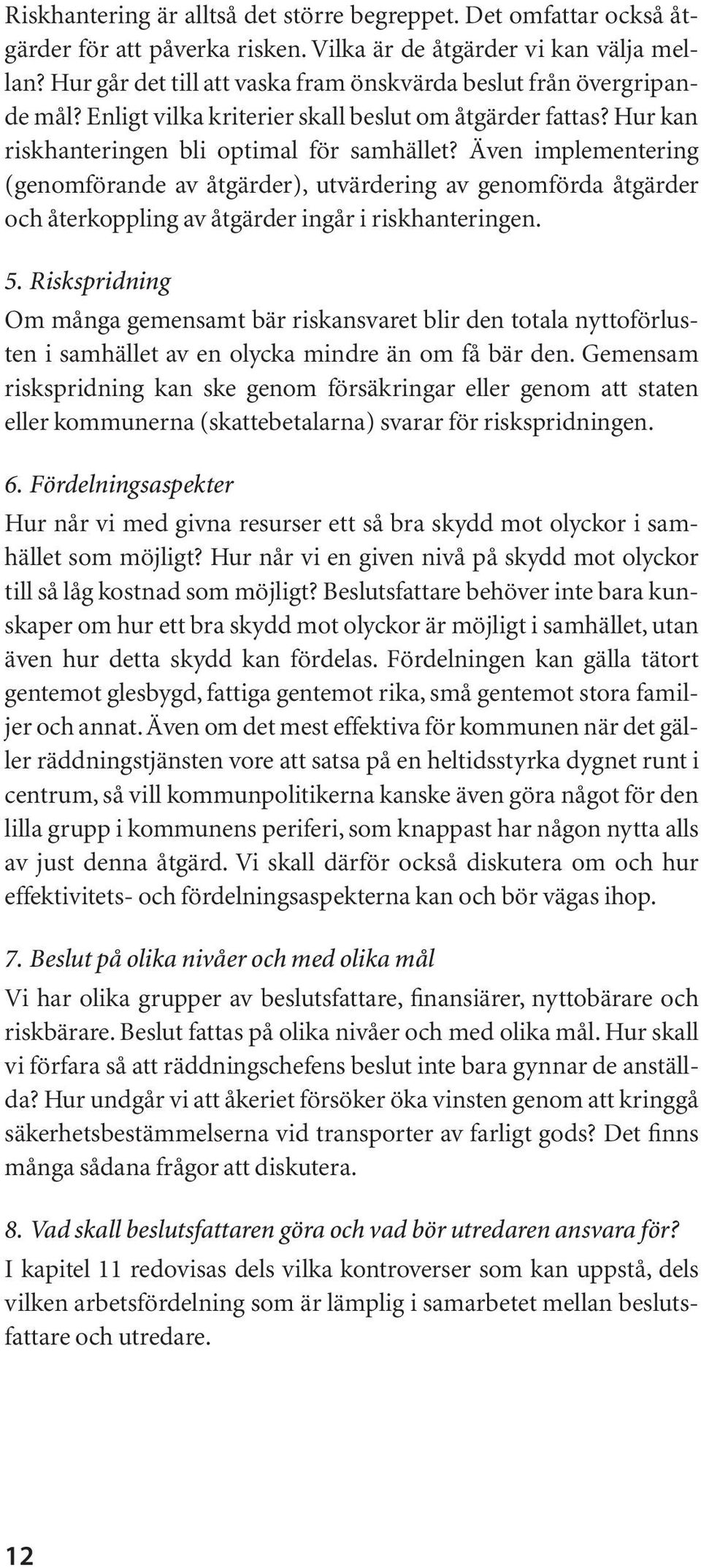 Även implementering (genomförande av åtgärder), utvärdering av genomförda åtgärder och återkoppling av åtgärder ingår i riskhanteringen. 5.