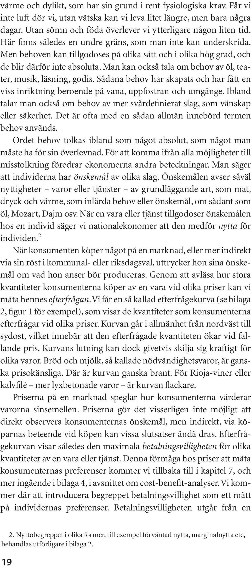 Men behoven kan tillgodoses på olika sätt och i olika hög grad, och de blir därför inte absoluta. Man kan också tala om behov av öl, teater, musik, läsning, godis.