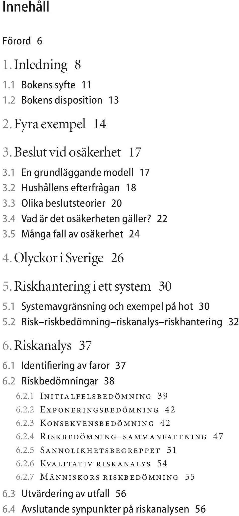 2 Risk riskbedömning riskanalys riskhantering 32 6. Riskanalys 37 6.1 Identifiering av faror 37 6.2 Riskbedömningar 38 6.2.1 Initialfelsbedömning 39 6.2.2 Exponeringsbedömning 42 6.2.3 Konsekvensbedömning 42 6.