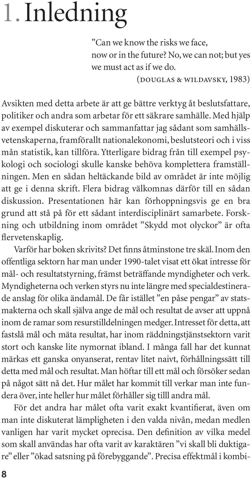 Med hjälp av exempel diskuterar och sammanfattar jag sådant som samhällsvetenskaperna, framförallt nationalekonomi, beslutsteori och i viss mån statistik, kan tillföra.