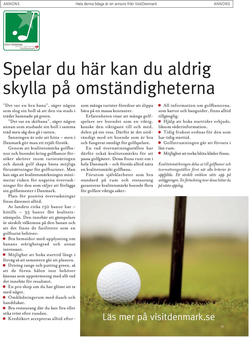 Genom att kvalitetsmärka golfbanor och boendet kring golfbanor försöker aktörer inom turistnäringen och dansk golf skapa bästa möjliga förutsättningar för golfturister.