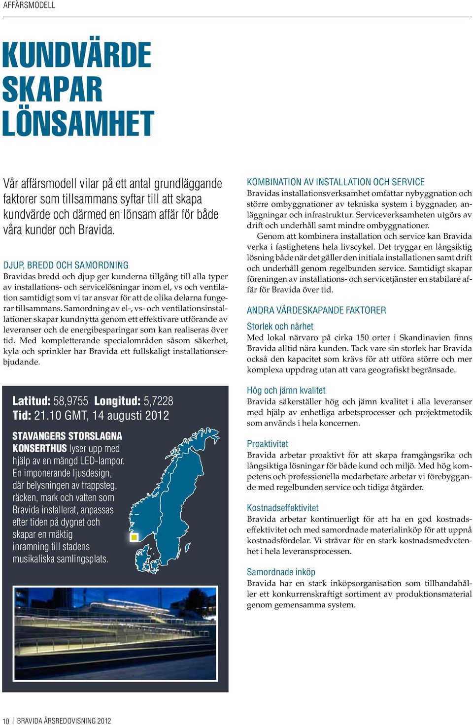 Djup, bredd och samordning Bravidas bredd och djup ger kunderna tillgång till alla typer av installations- och servicelösningar inom el, vs och ventilation samtidigt som vi tar ansvar för att de