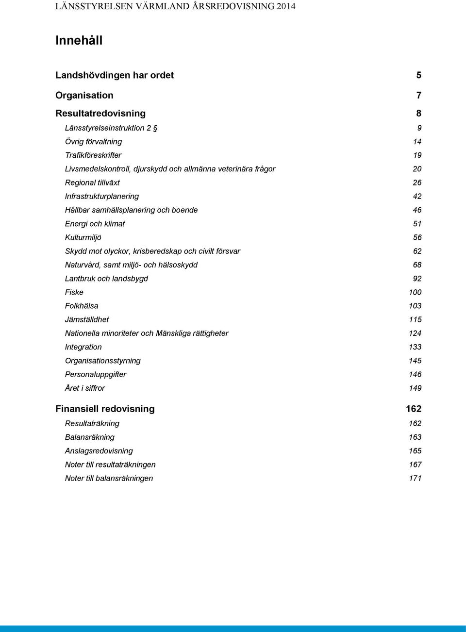 62 Naturvård, samt miljö- och hälsoskydd 68 Lantbruk och landsbygd 92 Fiske 100 Folkhälsa 103 Jämställdhet 115 Nationella minoriteter och Mänskliga rättigheter 124 Integration 133