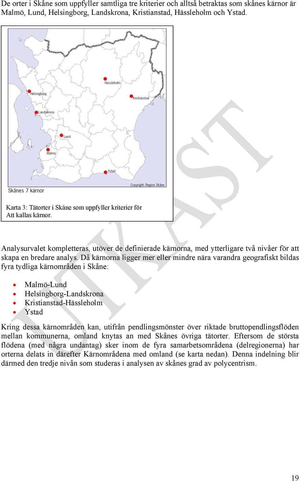 Då kärnorna ligger mer eller mindre nära varandra geografiskt bildas fyra tydliga kärnområden i Skåne: Malmö-Lund Helsingborg-Landskrona Kristianstad-Hässleholm Ystad Kring dessa kärnområden kan,