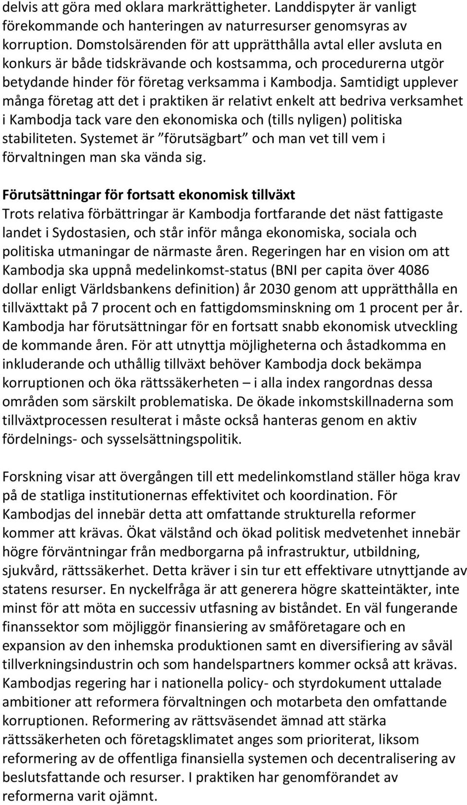 Samtidigt upplever många företag att det i praktiken är relativt enkelt att bedriva verksamhet i Kambodja tack vare den ekonomiska och (tills nyligen) politiska stabiliteten.