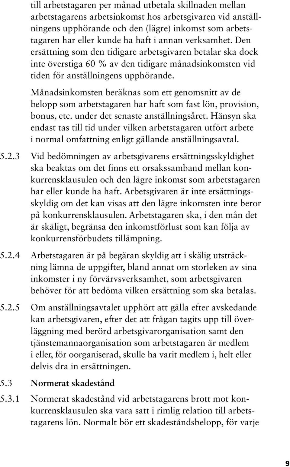 Månadsinkomsten beräknas som ett genomsnitt av de belopp som arbetstagaren har haft som fast lön, provision, bonus, etc. under det senaste anställningsåret.