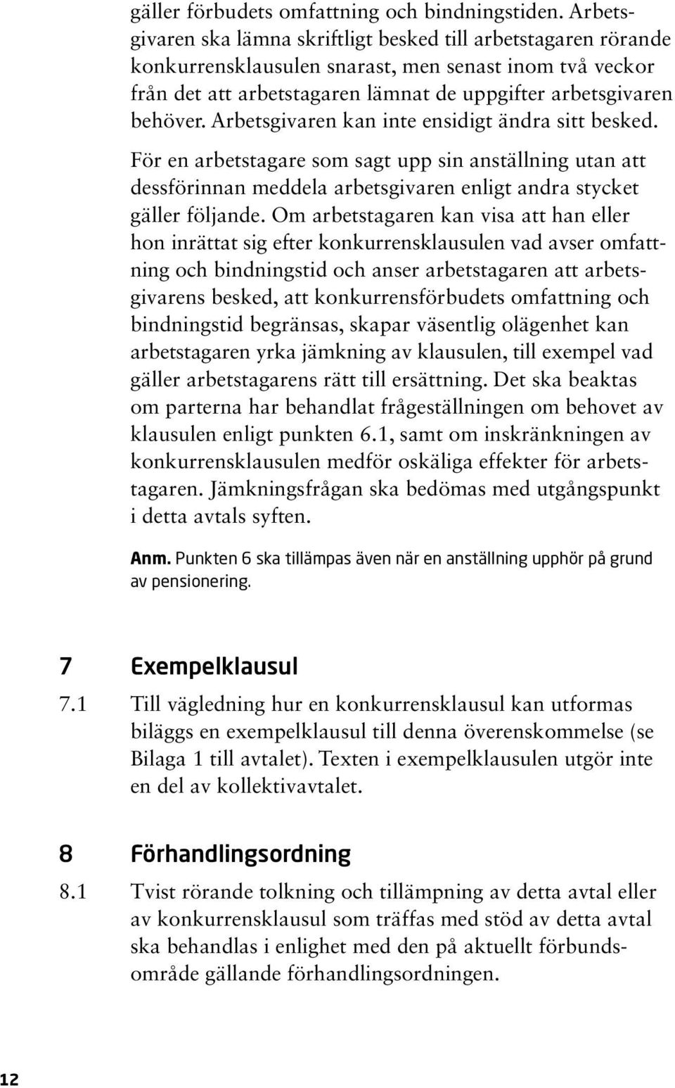 Arbetsgivaren kan inte ensidigt ändra sitt besked. För en arbetstagare som sagt upp sin anställning utan att dessförinnan meddela arbetsgivaren enligt andra stycket gäller följande.