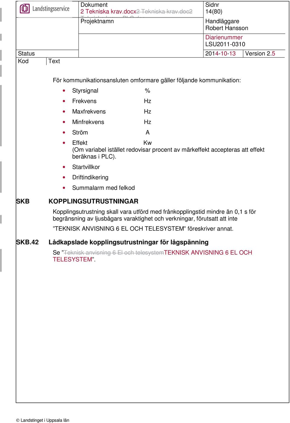 42 KOPPLINGSUTRUSTNINGAR Kopplingsutrustning skall vara utförd med frånkopplingstid mindre än 0,1 s för begränsning av ljusbågars varaktighet och verkningar,