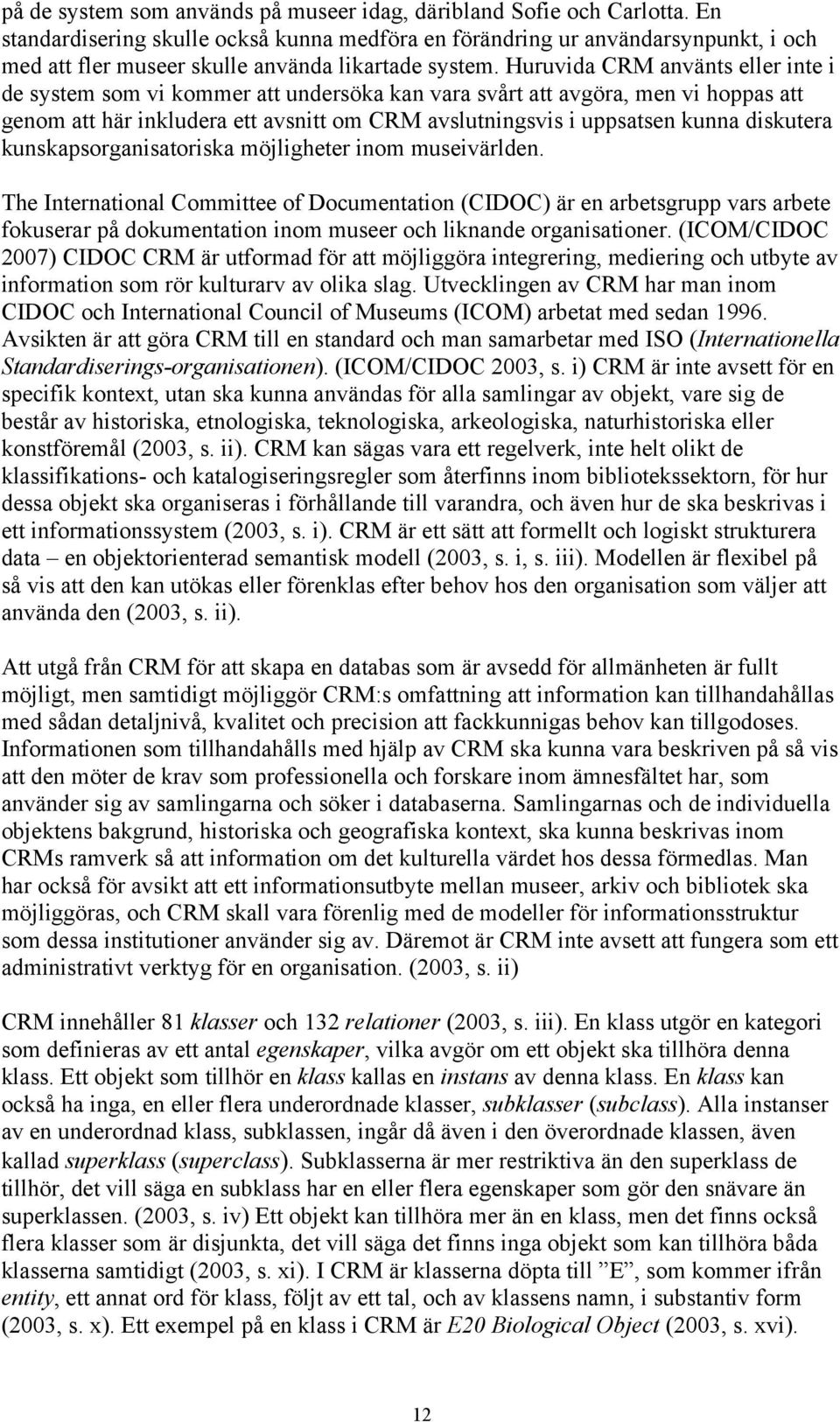 Huruvida CRM använts eller inte i de system som vi kommer att undersöka kan vara svårt att avgöra, men vi hoppas att genom att här inkludera ett avsnitt om CRM avslutningsvis i uppsatsen kunna