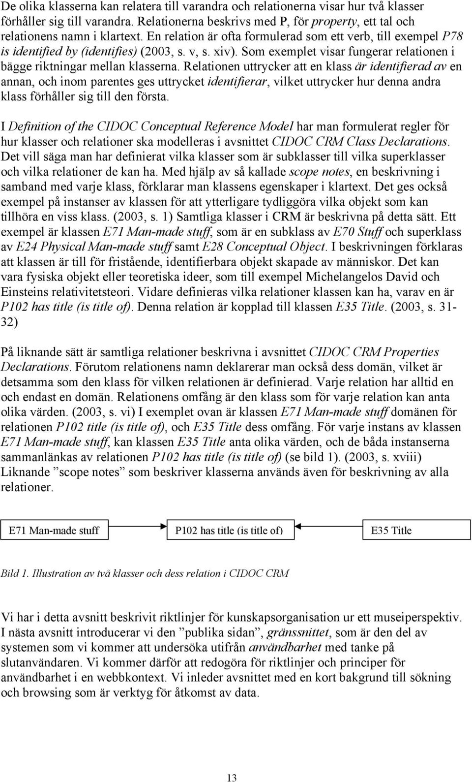 Relationen uttrycker att en klass är identifierad av en annan, och inom parentes ges uttrycket identifierar, vilket uttrycker hur denna andra klass förhåller sig till den första.