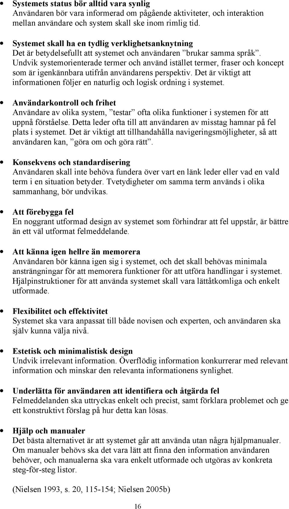 Undvik systemorienterade termer och använd istället termer, fraser och koncept som är igenkännbara utifrån användarens perspektiv.