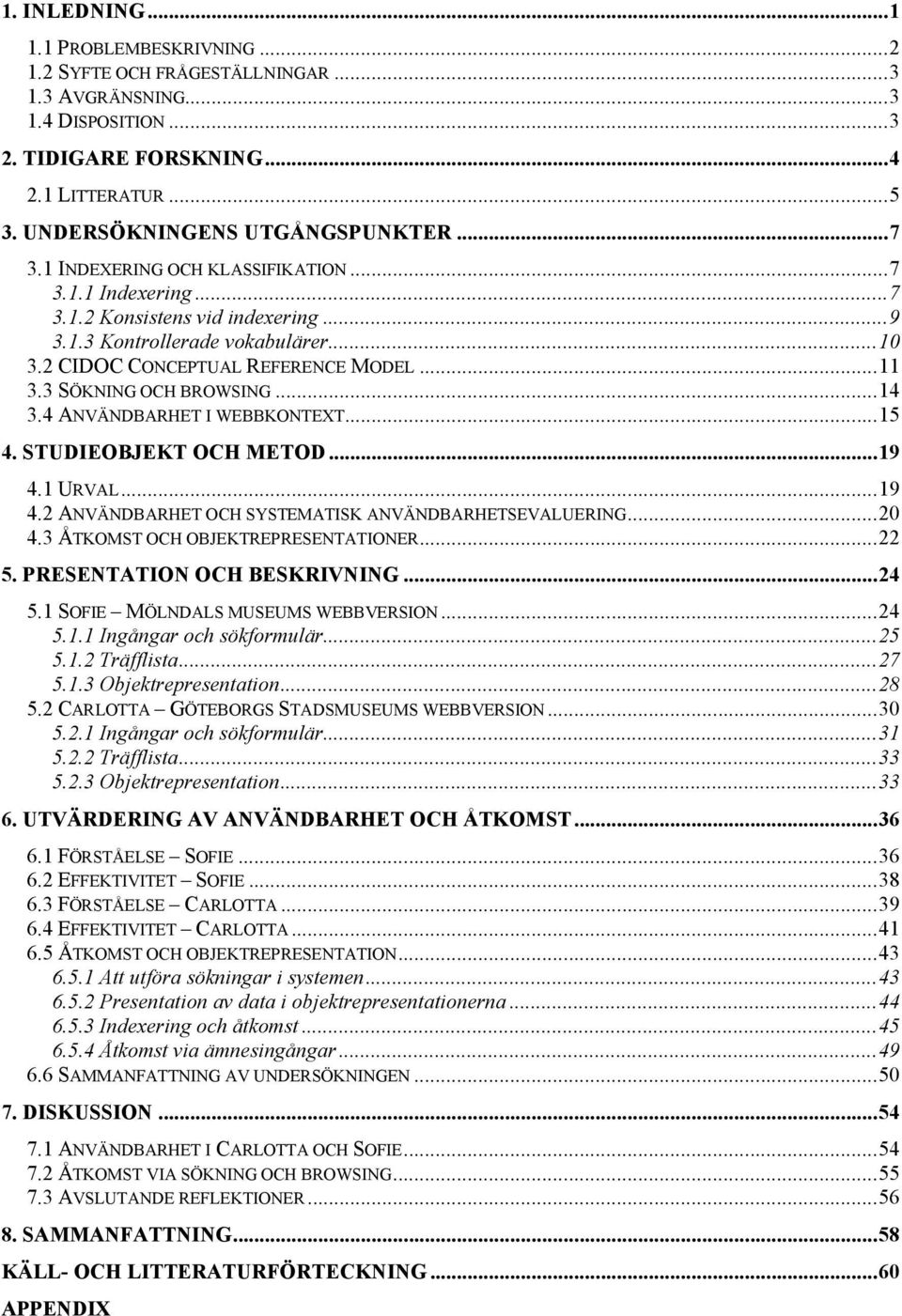 3 SÖKNING OCH BROWSING...14 3.4 ANVÄNDBARHET I WEBBKONTEXT...15 4. STUDIEOBJEKT OCH METOD...19 4.1 URVAL...19 4.2 ANVÄNDBARHET OCH SYSTEMATISK ANVÄNDBARHETSEVALUERING...20 4.