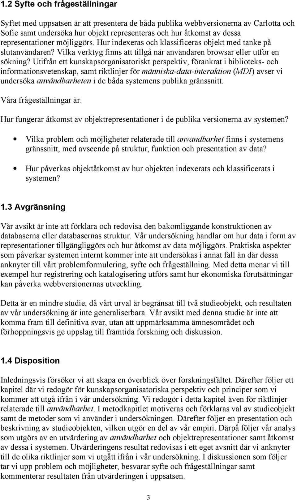 Utifrån ett kunskapsorganisatoriskt perspektiv, förankrat i biblioteks- och informationsvetenskap, samt riktlinjer för människa-data-interaktion (MDI) avser vi undersöka användbarheten i de båda