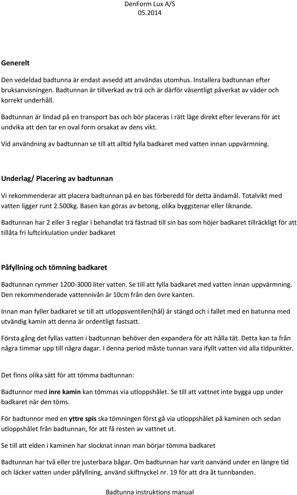 Badtunnan är lindad på en transport bas och bör placeras i rätt läge direkt efter leverans för att undvika att den tar en oval form orsakat av dens vikt.