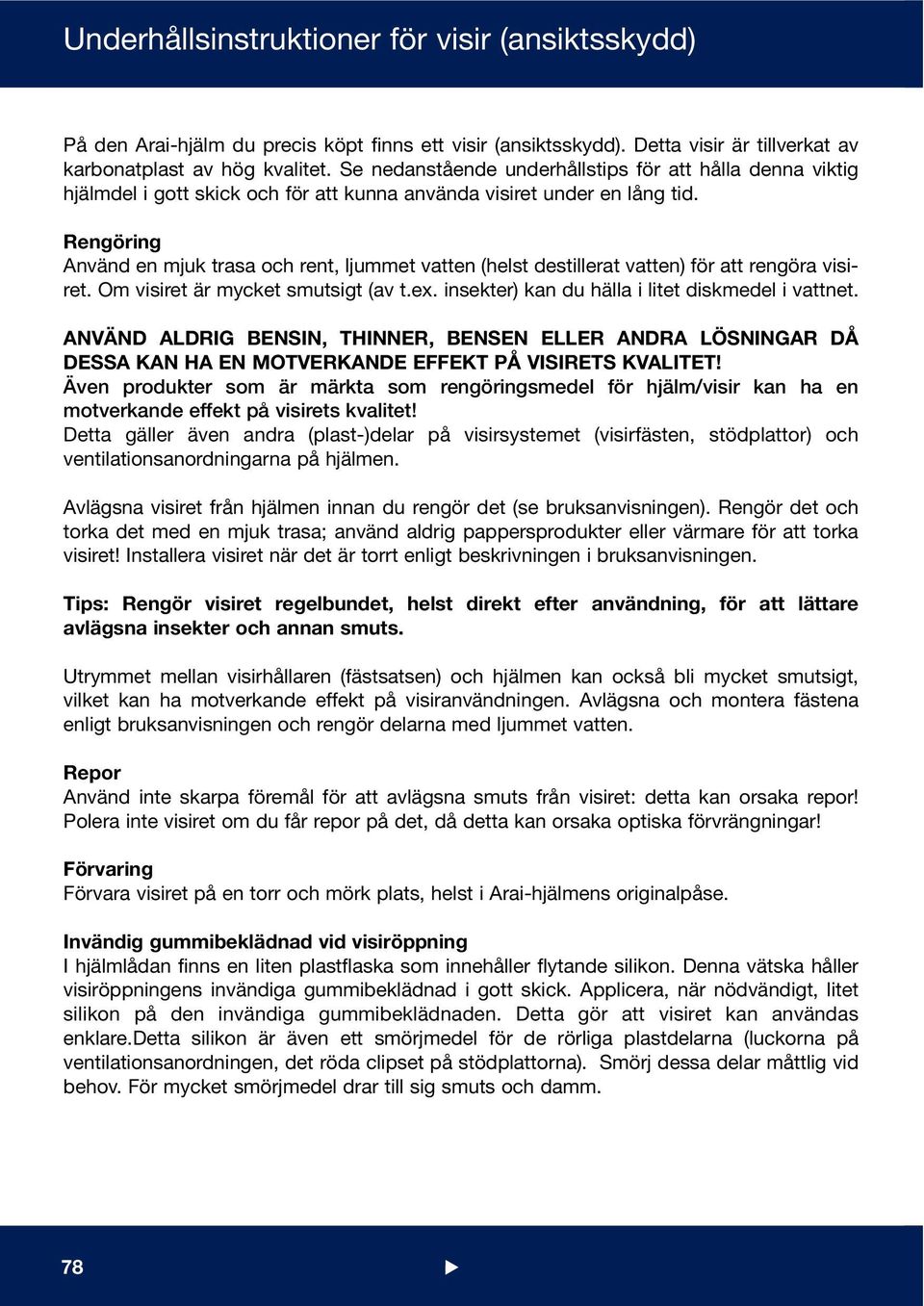 Rengöring Använd en mjuk trasa och rent, ljummet vatten (helst destillerat vatten) för att rengöra visiret. Om visiret är mycket smutsigt (av t.ex. insekter) kan du hälla i litet diskmedel i vattnet.