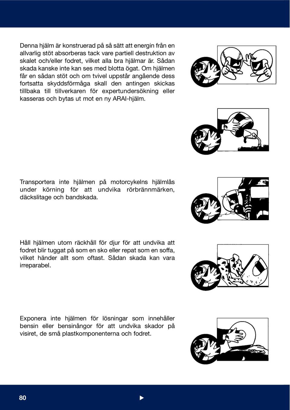 Om hjälmen får en sådan stöt och om tvivel uppstår angående dess fortsatta skyddsförmåga skall den antingen skickas tillbaka till tillverkaren för expertundersökning eller kasseras och bytas ut mot