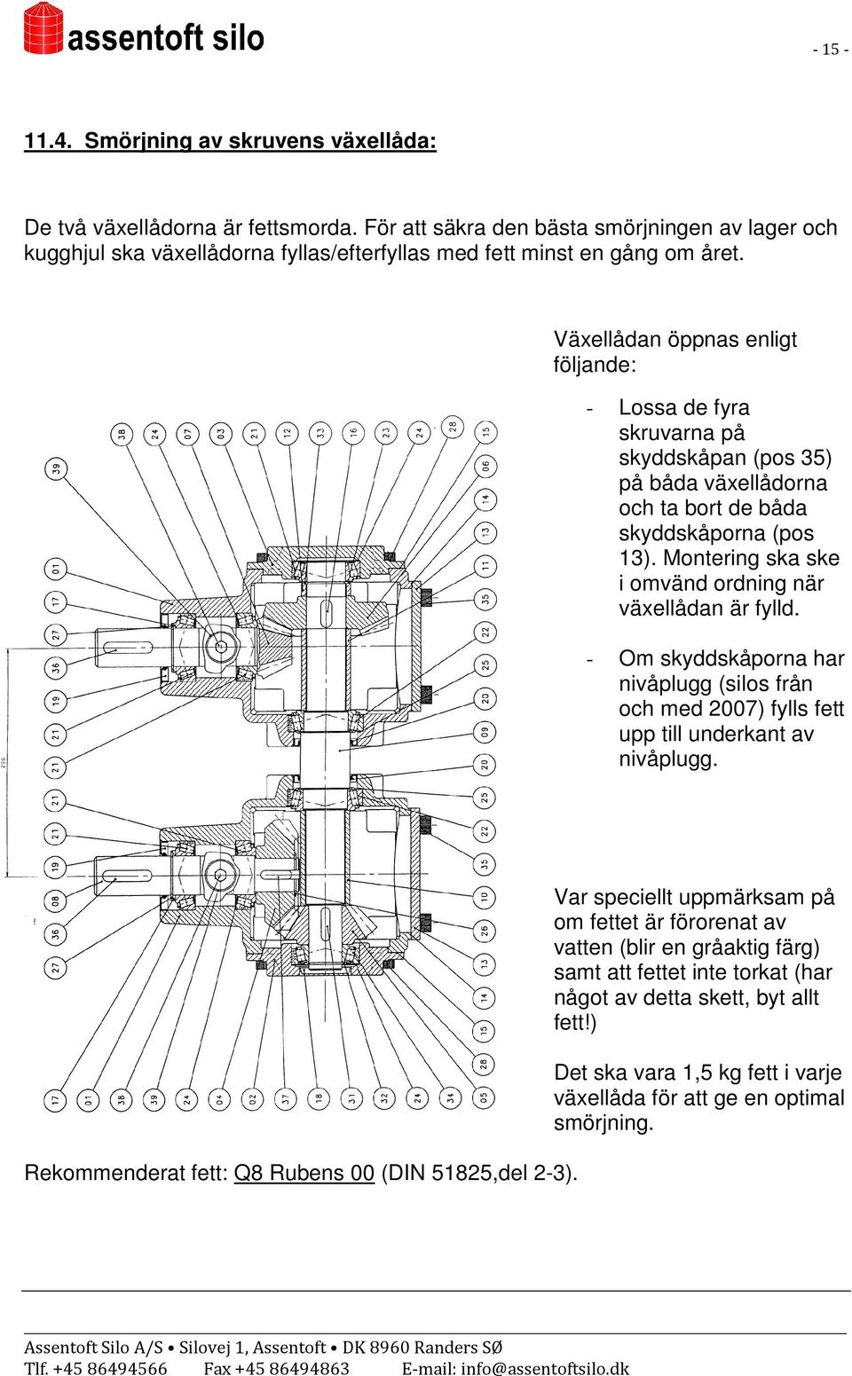 Växellådan öppnas enligt följande: - Lossa de fyra skruvarna på skyddskåpan (pos 35) på båda växellådorna och ta bort de båda skyddskåporna (pos 13).