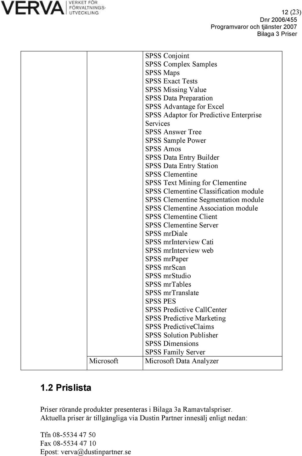 Segmentation module SPSS Clementine Association module SPSS Clementine Client SPSS Clementine Server SPSS mrdiale SPSS mrinterview Cati SPSS mrinterview web SPSS mrpaper SPSS mrscan SPSS mrstudio