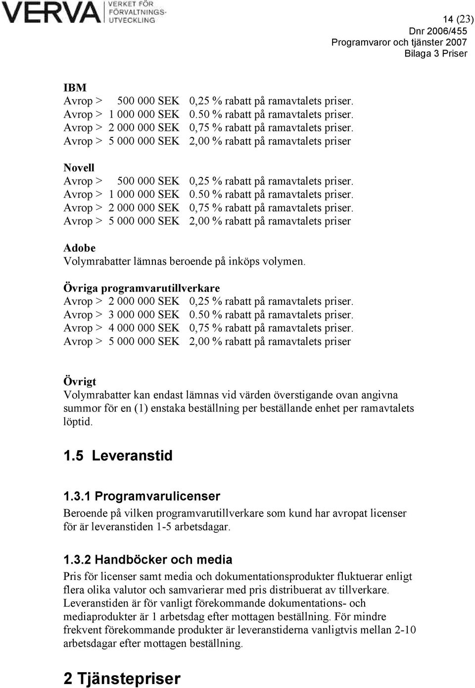 Avrop > 2 000 000 SEK 0,75 % rabatt på ramavtalets priser. Avrop > 5 000 000 SEK 2,00 % rabatt på ramavtalets priser Adobe Volymrabatter lämnas beroende på inköps volymen.