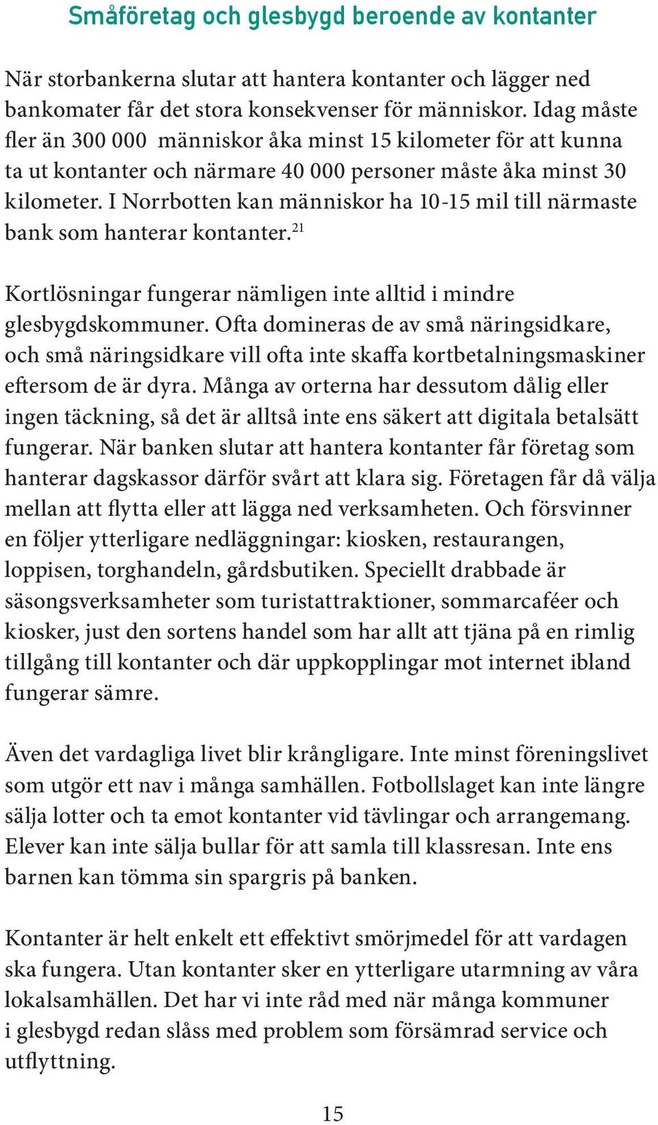 I Norrbotten kan människor ha 10-15 mil till närmaste bank som hanterar kontanter. 21 Kortlösningar fungerar nämligen inte alltid i mindre glesbygdskommuner.