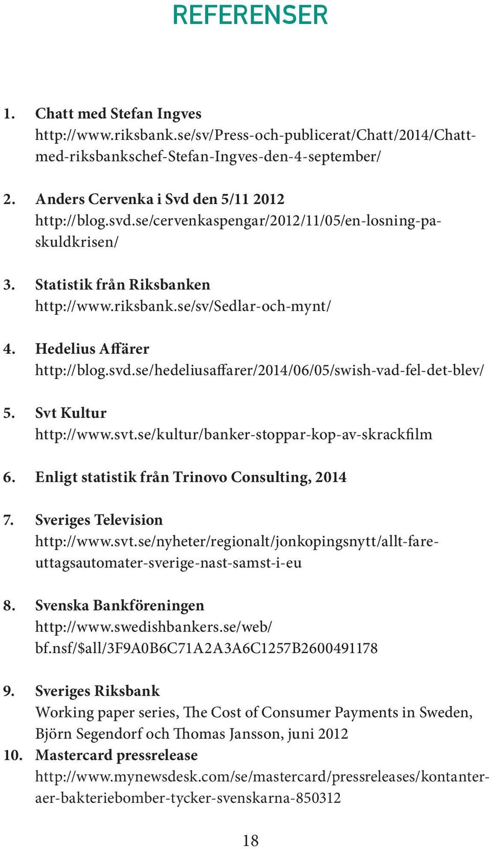 Hedelius Affärer http://blog.svd.se/hedeliusaffarer/2014/06/05/swish-vad-fel-det-blev/ 5. Svt Kultur http://www.svt.se/kultur/banker-stoppar-kop-av-skrackfilm 6.