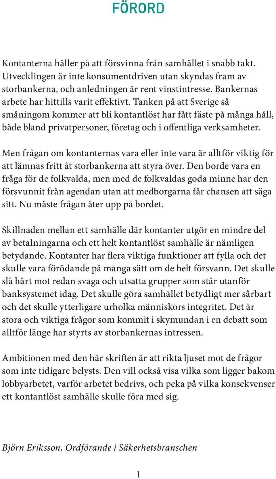 Tanken på att Sverige så småningom kommer att bli kontantlöst har fått fäste på många håll, både bland privatpersoner, företag och i offentliga verksamheter.