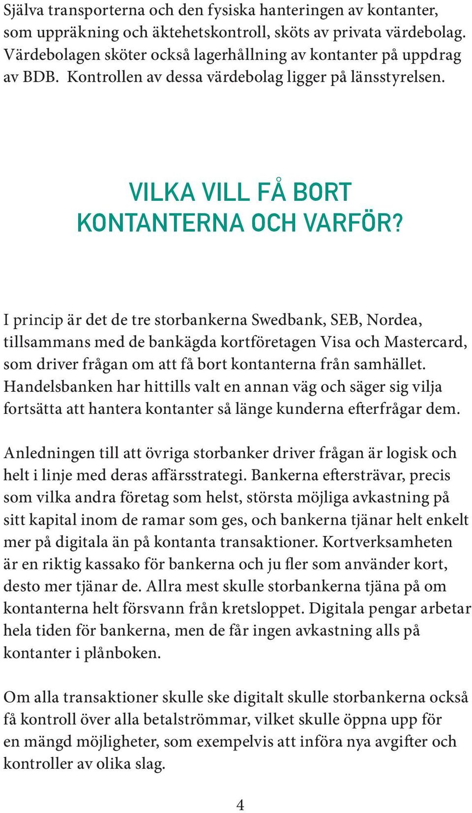 I princip är det de tre storbankerna Swedbank, SEB, Nordea, tillsammans med de bankägda kortföretagen Visa och Mastercard, som driver frågan om att få bort kontanterna från samhället.