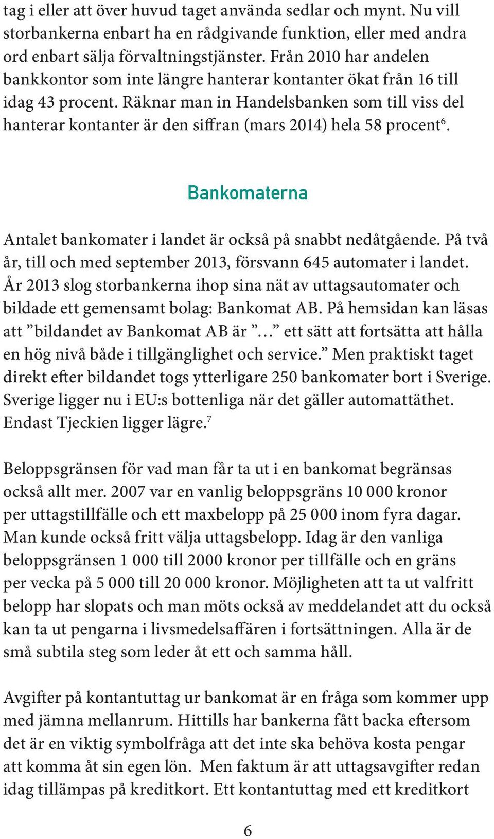 Räknar man in Handelsbanken som till viss del hanterar kontanter är den siffran (mars 2014) hela 58 procent 6. Bankomaterna Antalet bankomater i landet är också på snabbt nedåtgående.