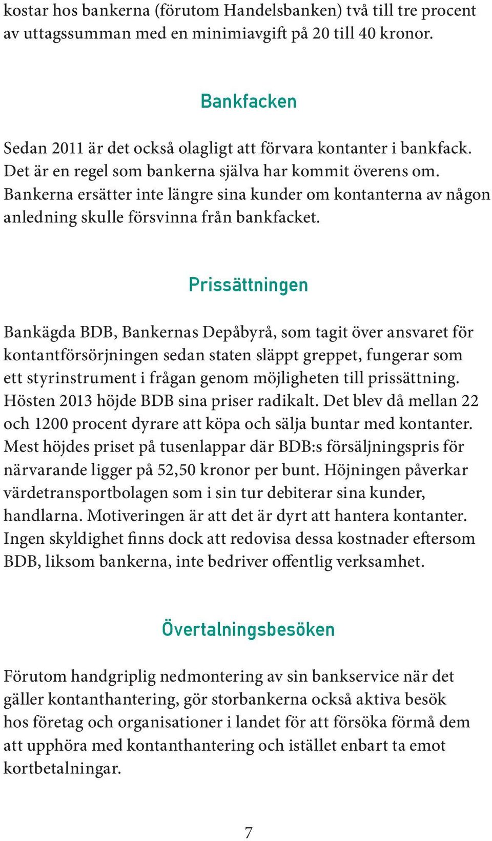 Prissättningen Bankägda BDB, Bankernas Depåbyrå, som tagit över ansvaret för kontantförsörjningen sedan staten släppt greppet, fungerar som ett styrinstrument i frågan genom möjligheten till