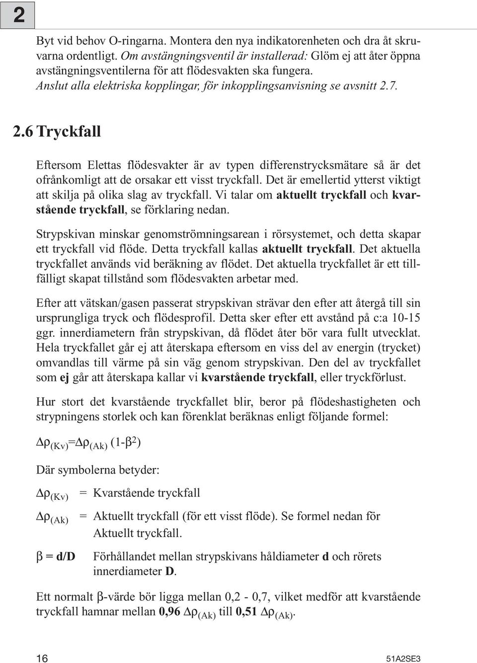 7. 2.6 Tryckfall Eftersom Elettas flödesvakter är av typen differenstrycksmätare så är det ofrånkomligt att de orsakar ett visst tryckfall.