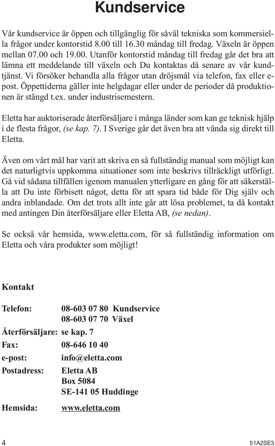 Vi försöker behandla alla frågor utan dröjsmål via telefon, fax eller e- post. Öppettiderna gäller inte helgdagar eller under de perioder då produktionen är stängd t.ex. under industrisemestern.