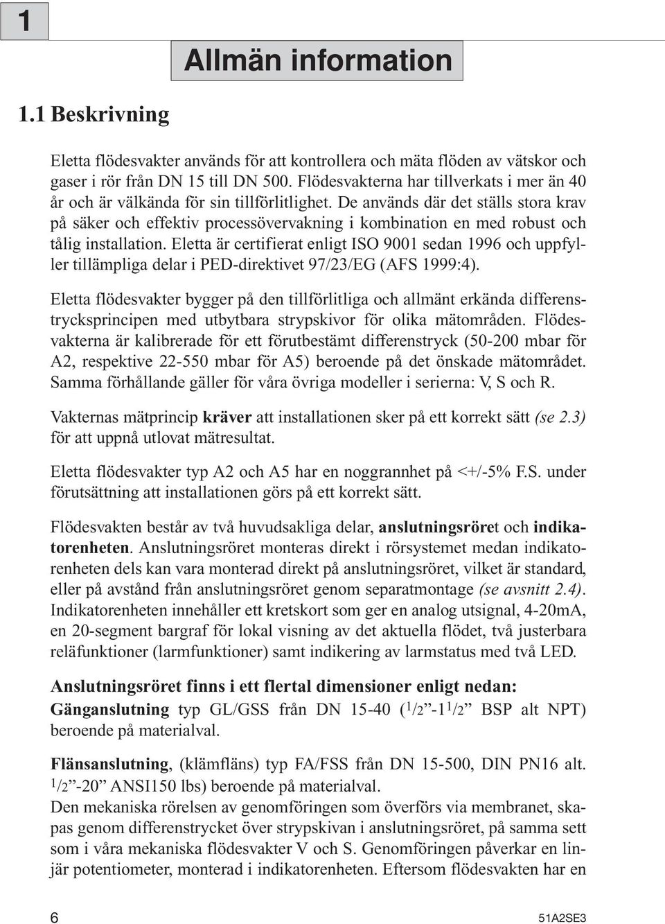 De används där det ställs stora krav på säker och effektiv processövervakning i kombination en med robust och tålig installation.