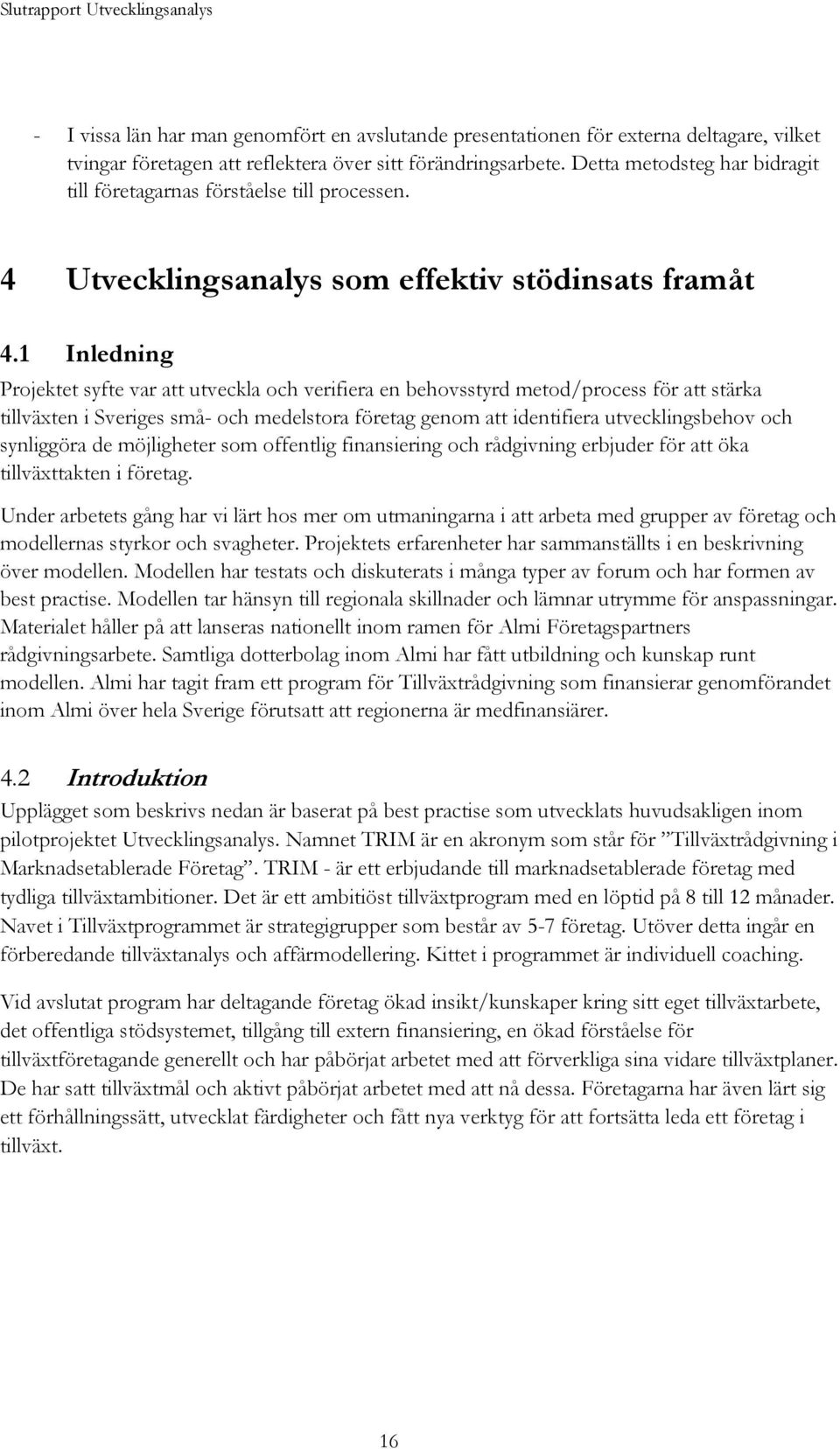 1 Inledning Projektet syfte var att utveckla och verifiera en behovsstyrd metod/process för att stärka tillväxten i Sveriges små- och medelstora företag genom att identifiera utvecklingsbehov och