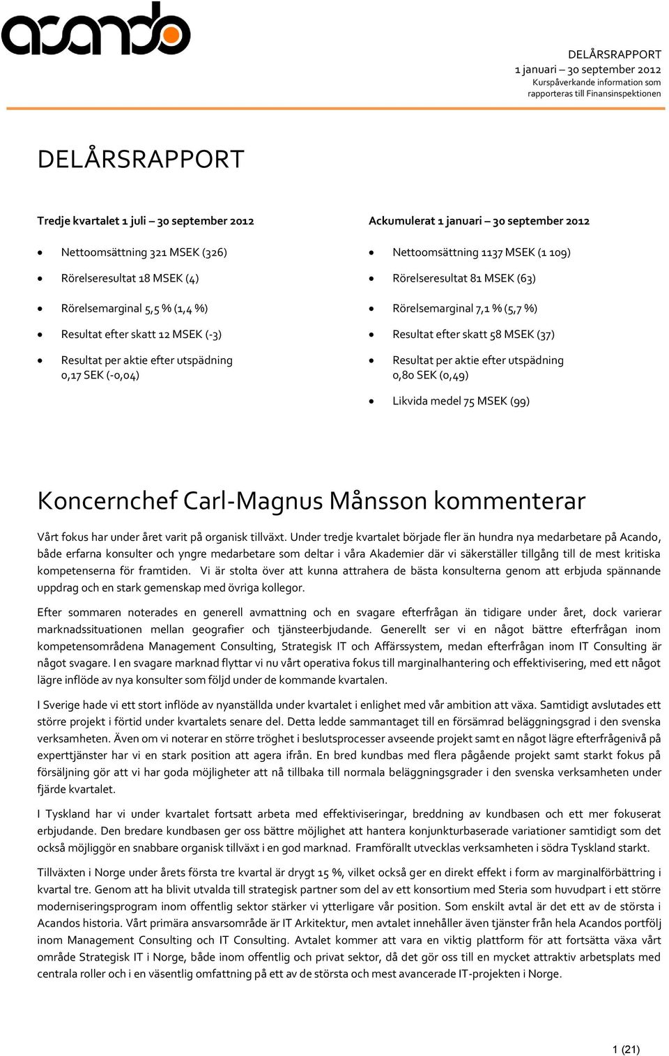 aktie efter utspädning 0,17 SEK (-0,04) Resultat per aktie efter utspädning 0,80 SEK (0,49) Likvida medel 75 MSEK (99) Koncernchef Carl-Magnus Månsson kommenterar Vårt fokus har under året varit på