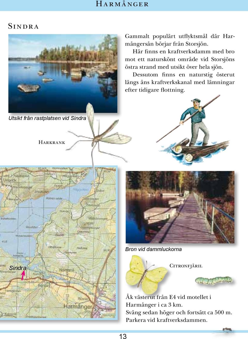 Dessutom finns en naturstig österut längs åns kraftverkskanal med lämningar efter tidigare flottning.