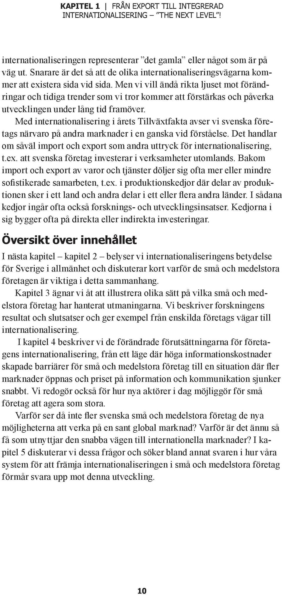 Men vi vill ändå rikta ljuset mot förändringar och tidiga trender som vi tror kommer att förstärkas och påverka utvecklingen under lång tid framöver.