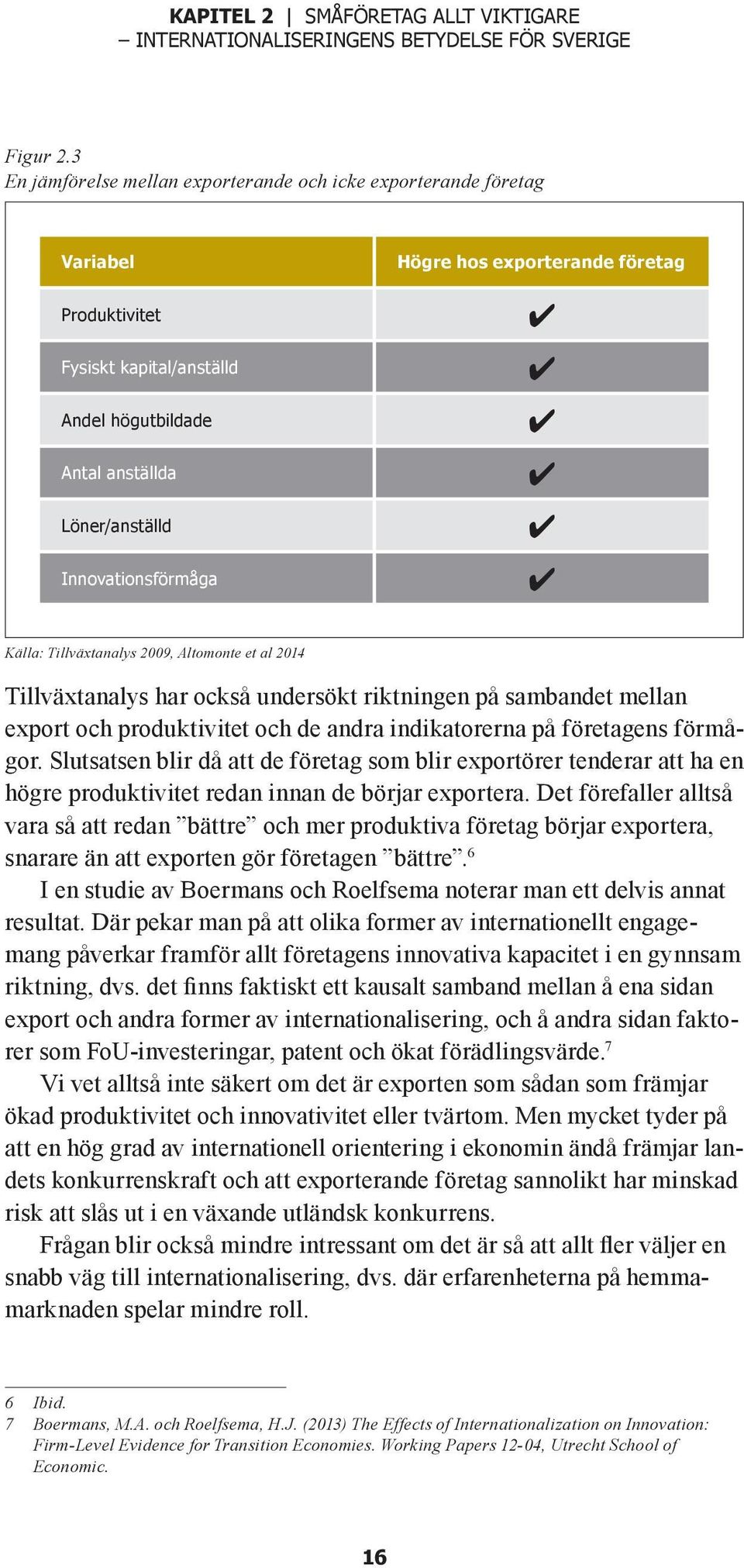 exporterande företag 4 4 4 4 4 4 Källa: Tillväxtanalys 2009, Altomonte et al 2014 Tillväxtanalys har också undersökt riktningen på sambandet mellan export och produktivitet och de andra indikatorerna