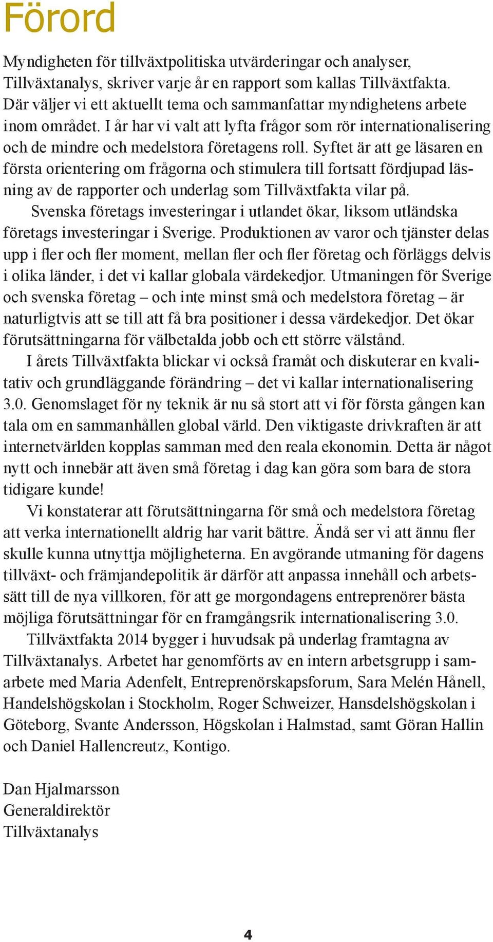 Syftet är att ge läsaren en första orientering om frågorna och stimulera till fortsatt fördjupad läsning av de rapporter och underlag som Tillväxtfakta vilar på.