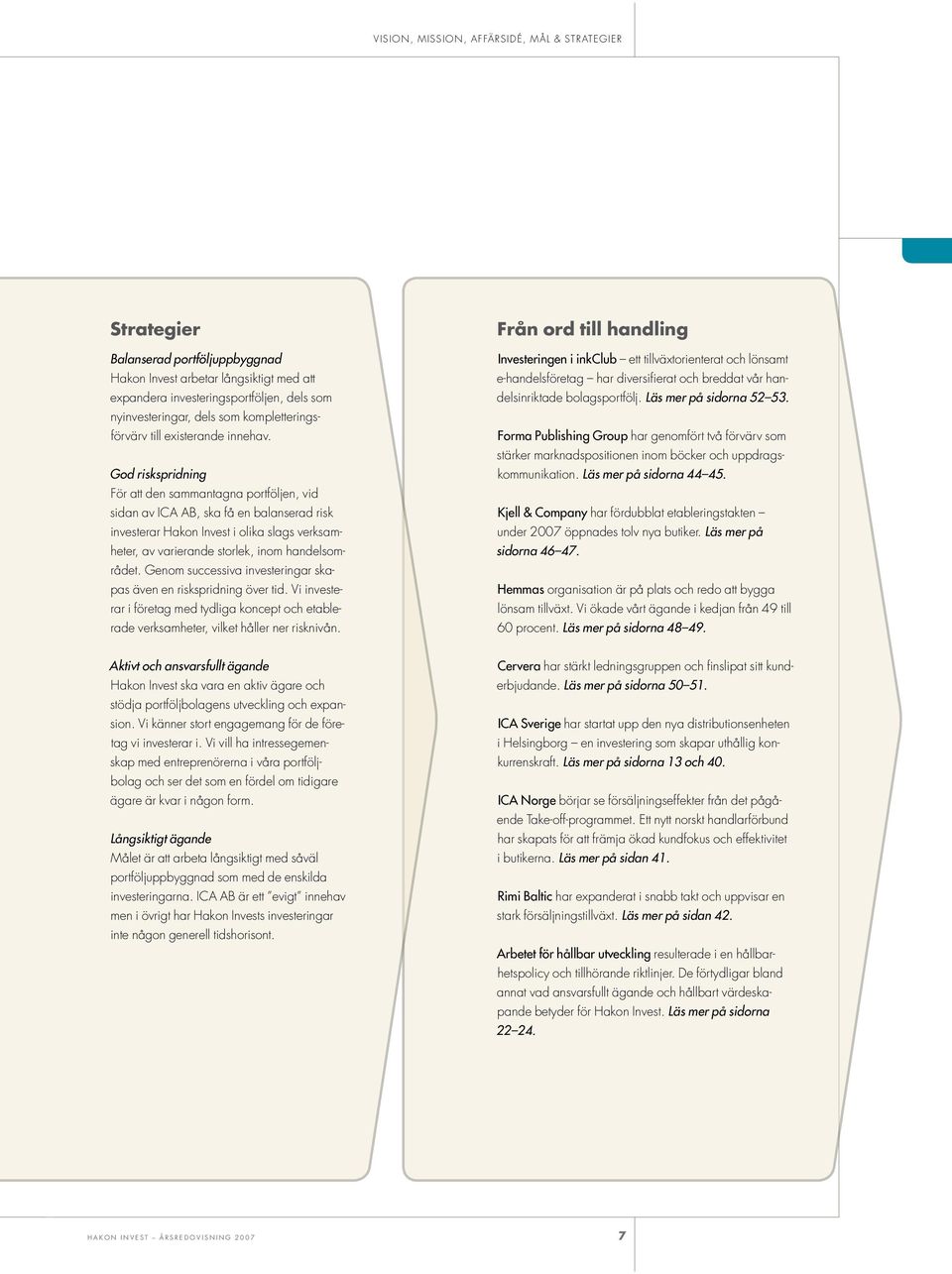 God riskspridning För att den sammantagna portföljen, vid sidan av ICA AB, ska få en balanserad risk investerar Hakon Invest i olika slags verksamheter, av varierande storlek, inom handelsområdet.