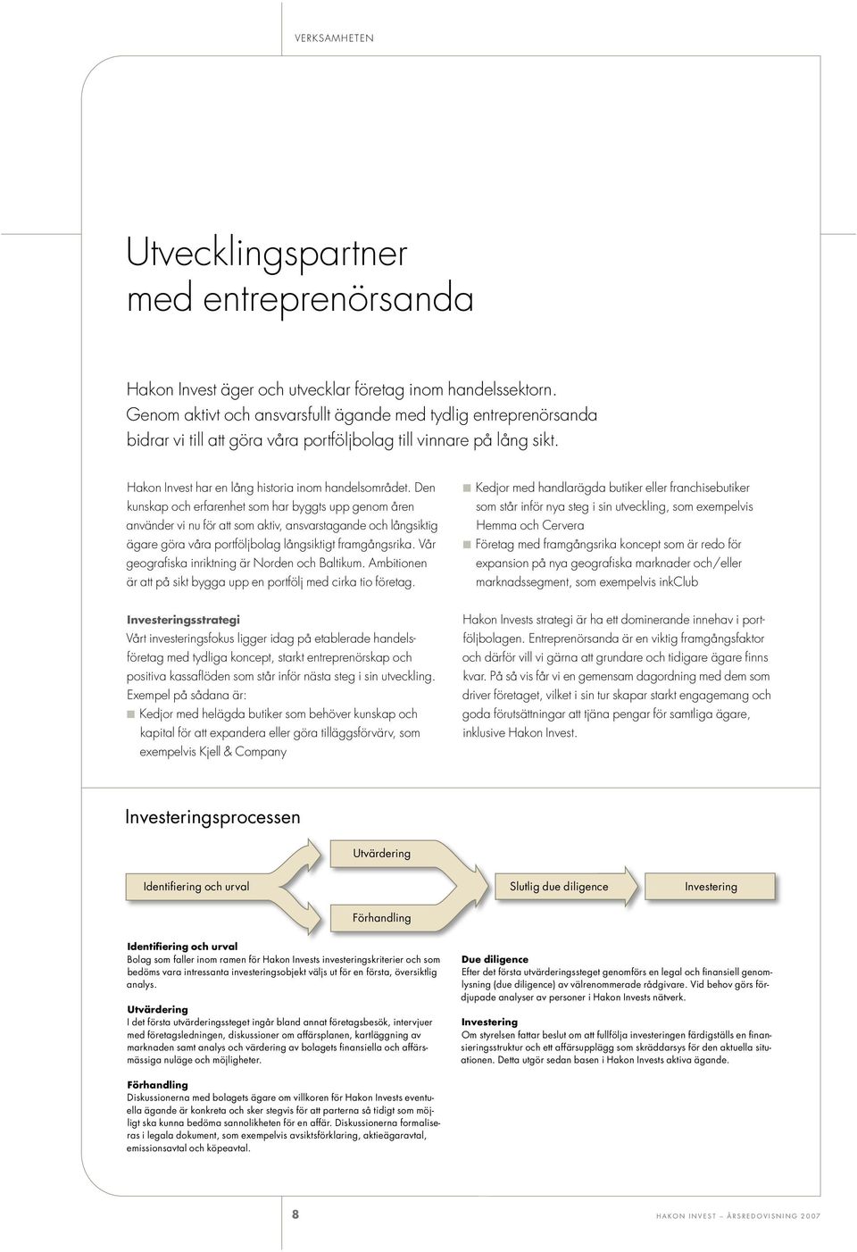 Den kunskap och erfarenhet som har byggts upp genom åren använder vi nu för att som aktiv, ansvarstagande och långsiktig ägare göra våra portföljbolag långsiktigt framgångsrika.