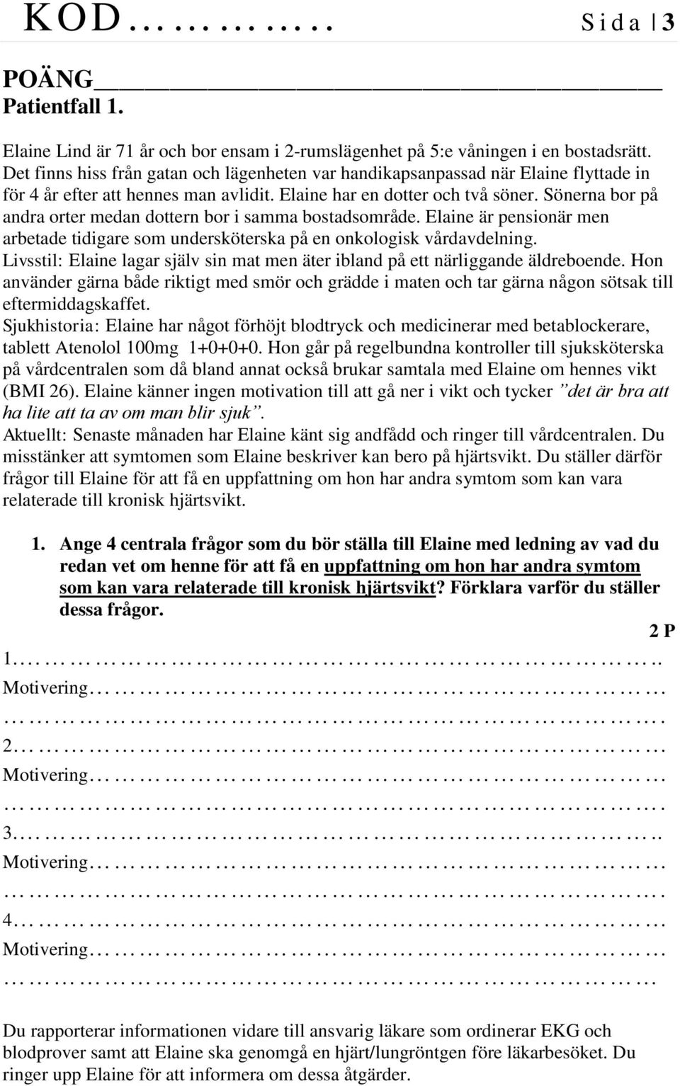 Sönerna bor på andra orter medan dottern bor i samma bostadsområde. Elaine är pensionär men arbetade tidigare som undersköterska på en onkologisk vårdavdelning.