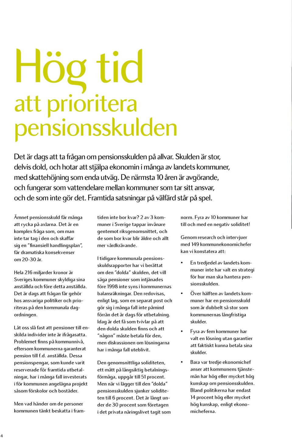 De närmsta 10 åren är avgörande, och fungerar som vattendelare mellan kommuner som tar sitt ansvar, och de som inte gör det. Framtida satsningar på välfärd står på spel.