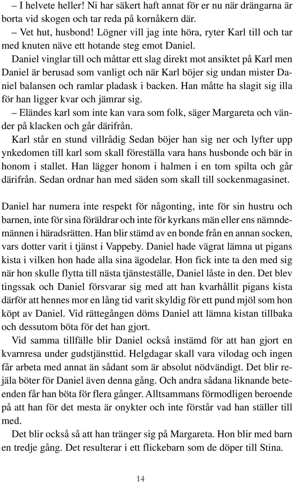 Daniel vinglar till och måttar ett slag direkt mot ansiktet på Karl men Daniel är berusad som vanligt och när Karl böjer sig undan mister Daniel balansen och ramlar pladask i backen.