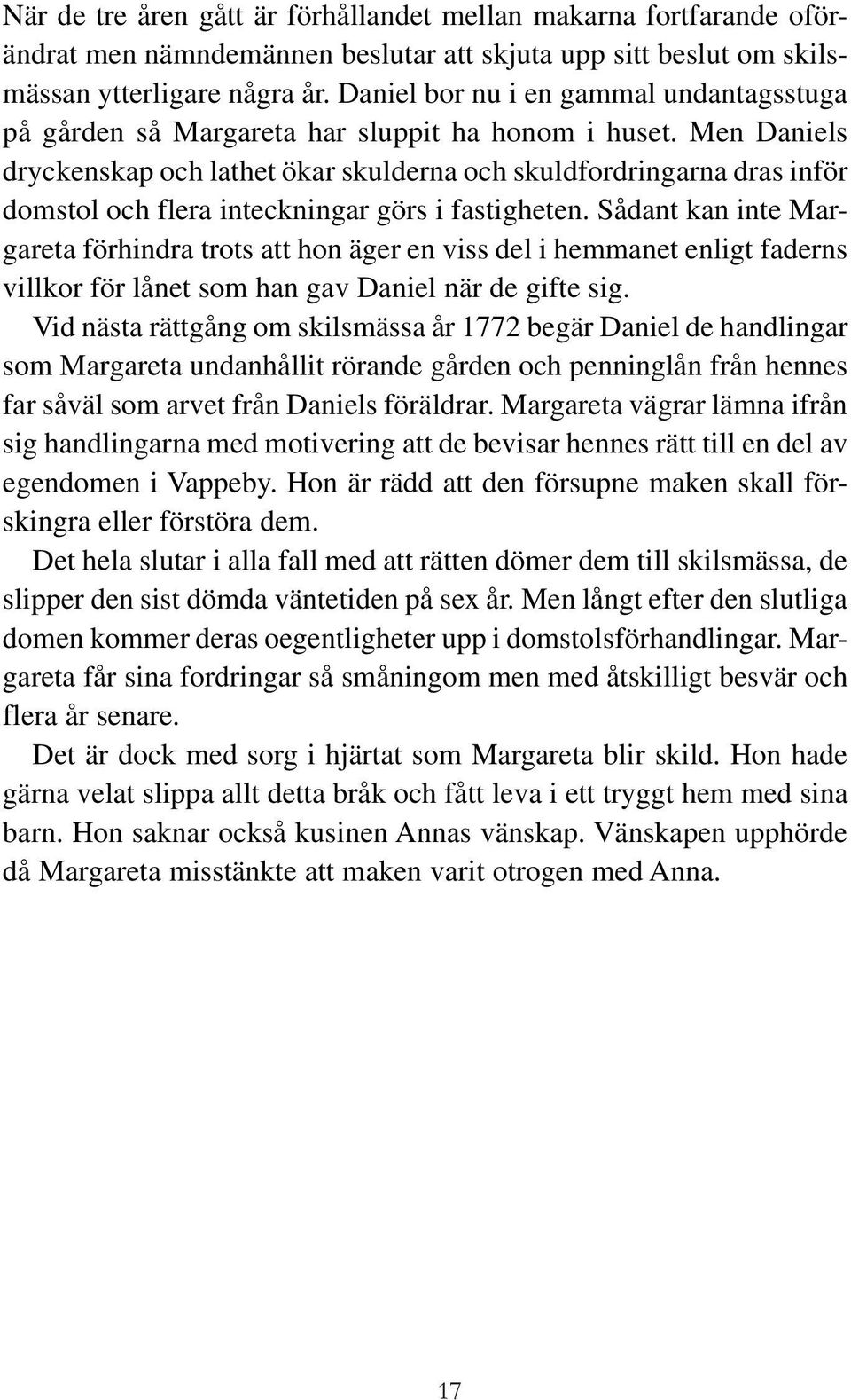 Men Daniels dryckenskap och lathet ökar skulderna och skuldfordringarna dras inför domstol och flera inteckningar görs i fastigheten.