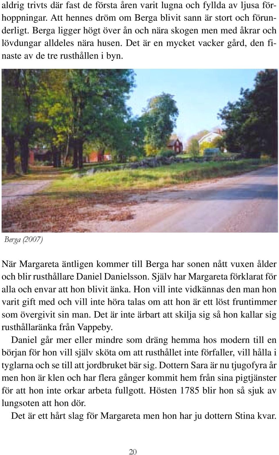 Berga (2007) När Margareta äntligen kommer till Berga har sonen nått vuxen ålder och blir rusthållare Daniel Danielsson. Själv har Margareta förklarat för alla och envar att hon blivit änka.